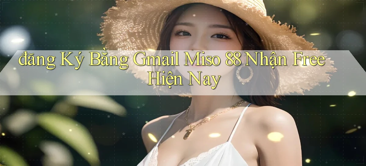 đăng ký bằng gmail miso 88 nhận free hiện nay