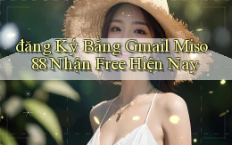 đăng ký bằng gmail miso 88 nhận free hiện nay