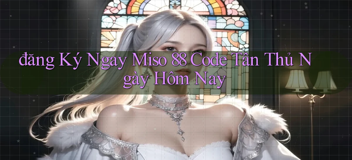 đăng ký ngay miso 88 code tân thủ ngày hôm nay