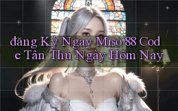 đăng ký ngay miso 88 code tân thủ ngày hôm nay