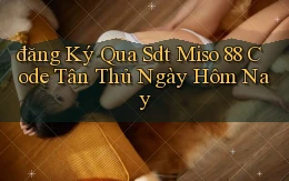 đăng ký qua sdt miso 88 code tân thủ ngày hôm nay