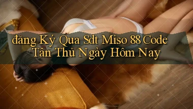đăng ký qua sdt miso 88 code tân thủ ngày hôm nay