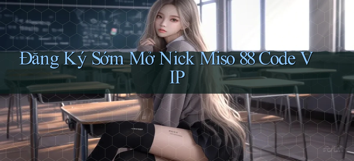 đăng ký sớm mở nick miso 88 code vip