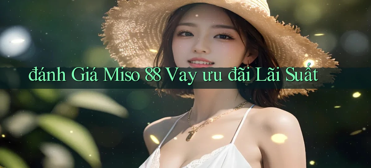 đánh giá miso 88 vay ưu đãi lãi suất