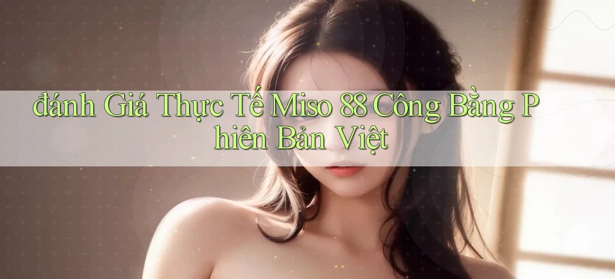 đánh giá thực tế miso 88 công bằng phiên bản việt