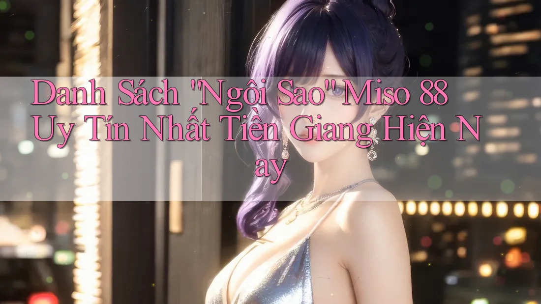 Danh Sách “Ngôi Sao” Miso 88 Uy Tín Nhất Tiền Giang Hiện Nay Danh Sách “Ngôi Sao” Miso 88 Uy Tín Nhất Tiền Giang Hiện Nay