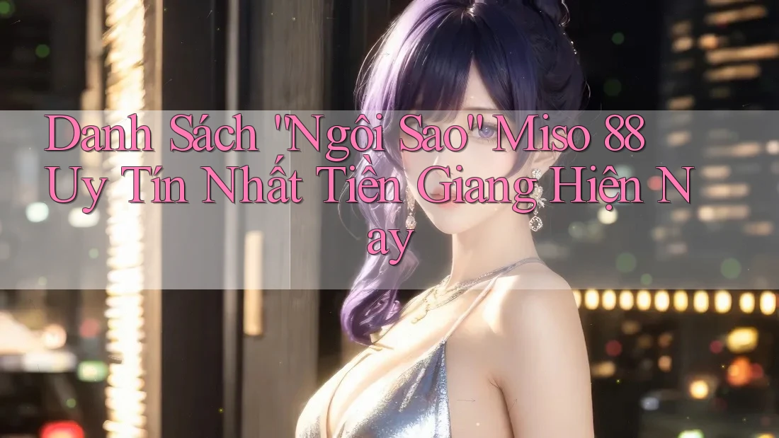 Danh Sách “Ngôi Sao” Miso 88 Uy Tín Nhất Tiền Giang Hiện Nay Danh Sách “Ngôi Sao” Miso 88 Uy Tín Nhất Tiền Giang Hiện Nay