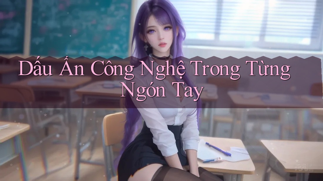 Dấu Ấn Công Nghệ Trong Từng Ngón Tay Dấu Ấn Công Nghệ Trong Từng Ngón Tay
