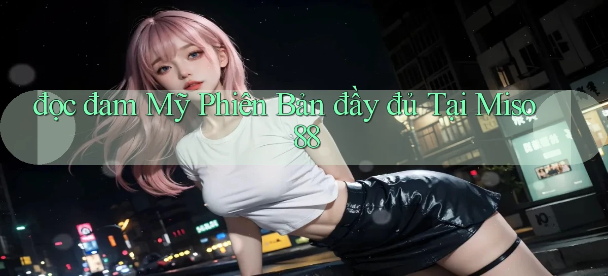 đọc đam mỹ phiên bản đầy đủ tại miso 88