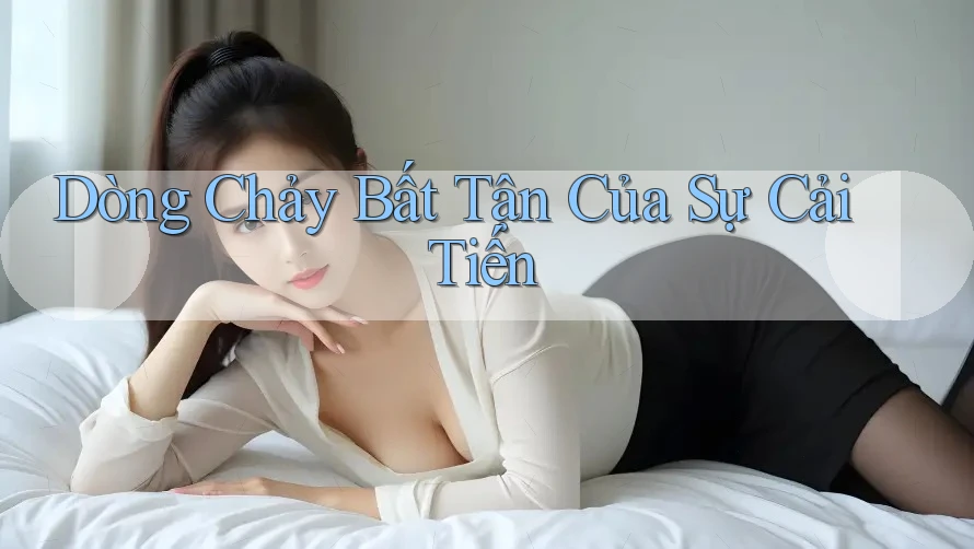 Dòng Chảy Bất Tận Của Sự Cải Tiến Dòng Chảy Bất Tận Của Sự Cải Tiến