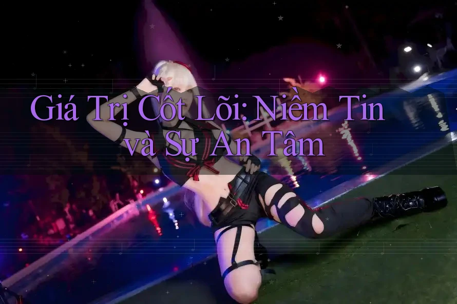 Giá Trị Cốt Lõi: Niềm Tin và Sự An Tâm Giá Trị Cốt Lõi: Niềm Tin và Sự An Tâm
