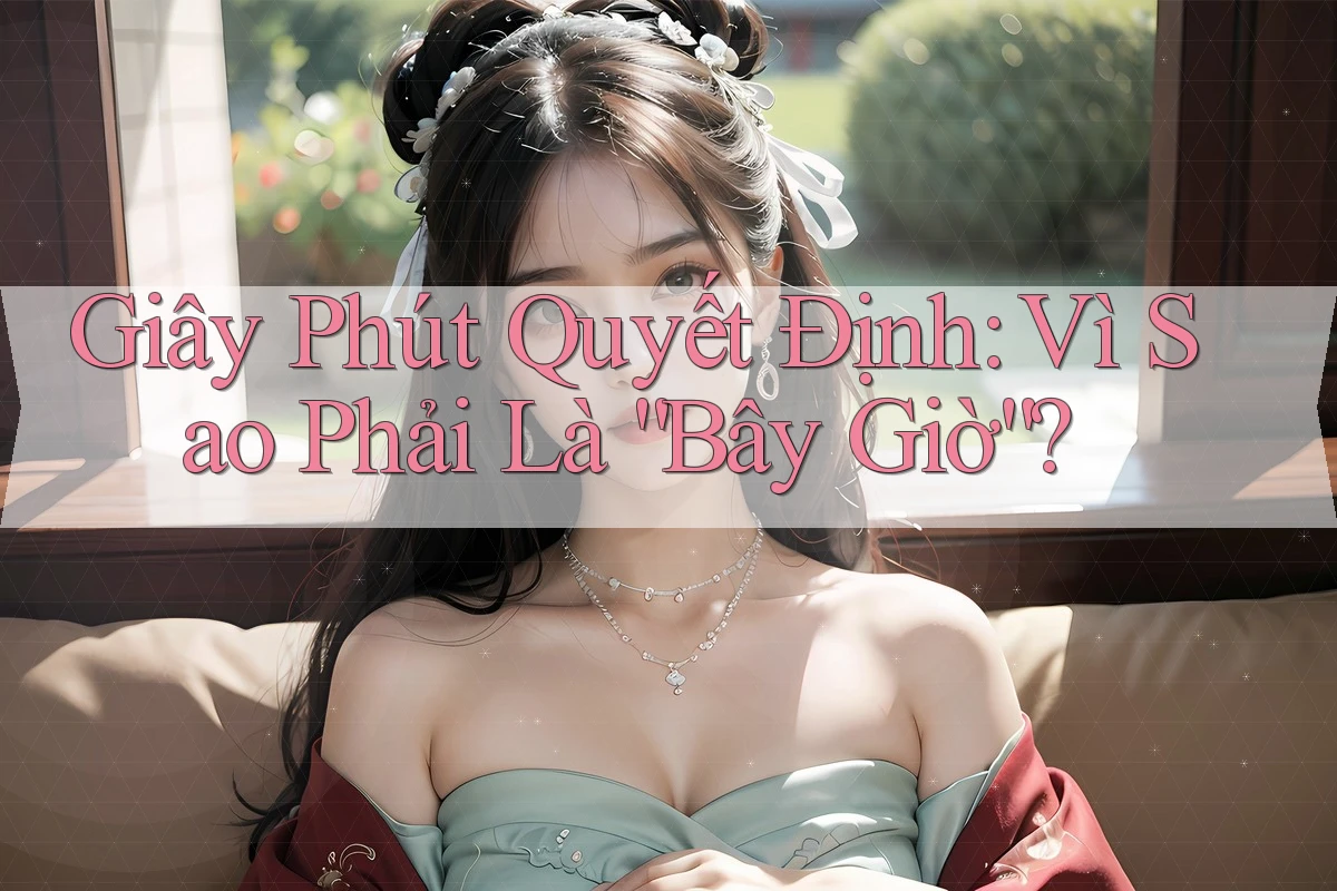 Giây Phút Quyết Định: Vì Sao Phải Là “Bây Giờ”? Giây Phút Quyết Định: Vì Sao Phải Là “Bây Giờ”?