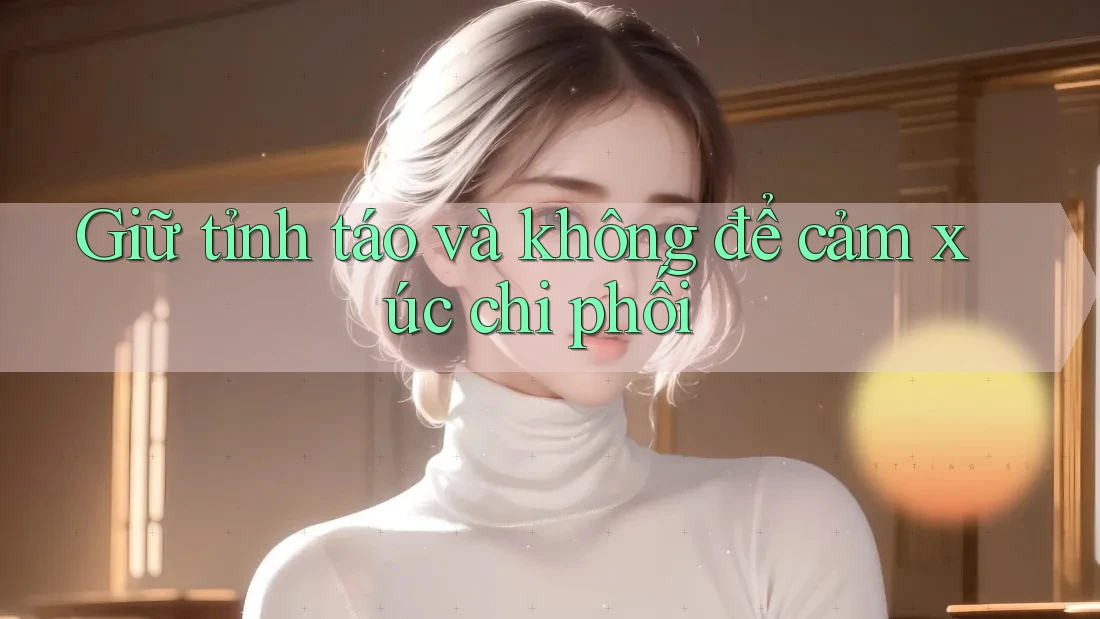 Giữ tỉnh táo và không để cảm xúc chi phối