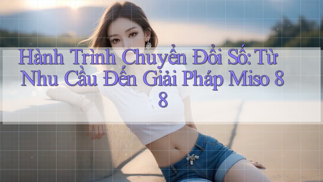Hành Trình Chuyển Đổi Số: Từ Nhu Cầu Đến Giải Pháp Miso 88 Hành Trình Chuyển Đổi Số: Từ Nhu Cầu Đến Giải Pháp Miso 88