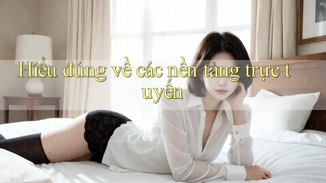 Hiểu Đúng Về Các Nền Tảng Trực Tuyến
