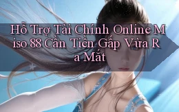 hỗ trợ tài chính online miso 88 cần tiền gấp vừa ra mắt