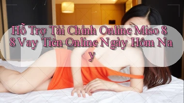 hỗ trợ tài chính online miso 88 vay tiền online ngày hôm nay