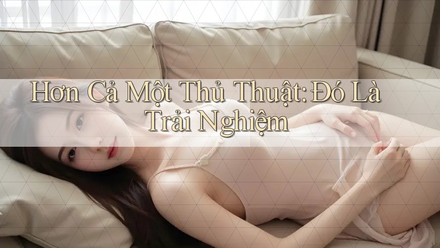 Hơn Cả Một Thủ Thuật: Đó Là Trải Nghiệm Hơn Cả Một Thủ Thuật: Đó Là Trải Nghiệm