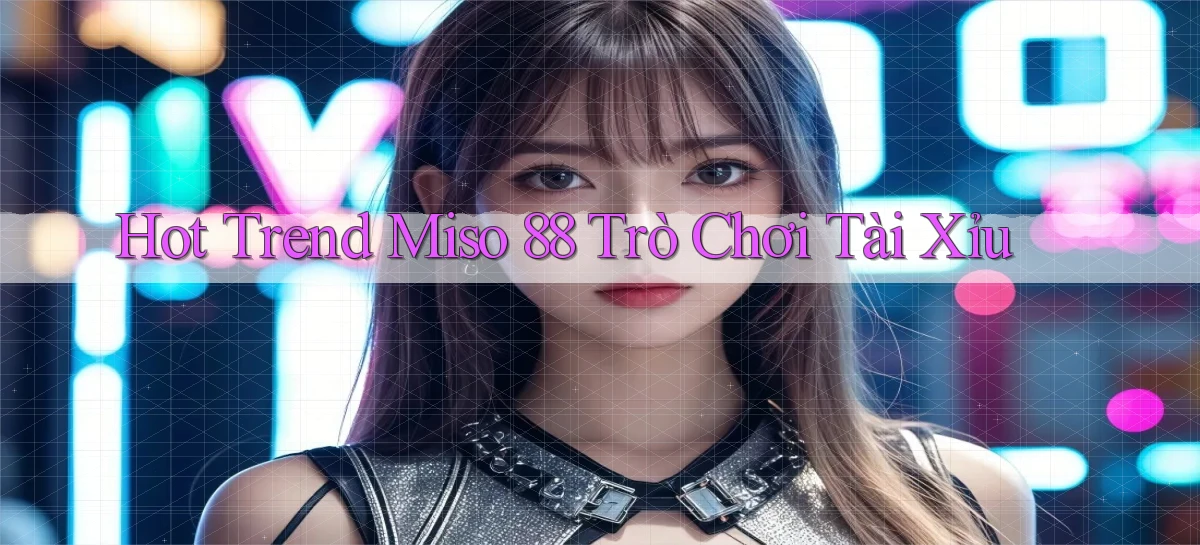 hot trend miso 88 trò chơi tài xỉu