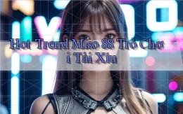 hot trend miso 88 trò chơi tài xỉu