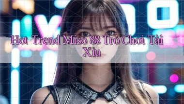 hot trend miso 88 trò chơi tài xỉu