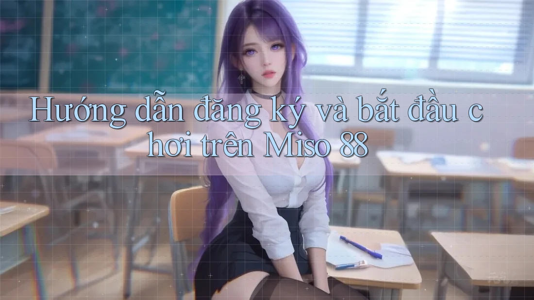 Hướng dẫn đăng ký và bắt đầu chơi trên Miso 88 Hướng dẫn đăng ký và bắt đầu chơi trên Miso 88