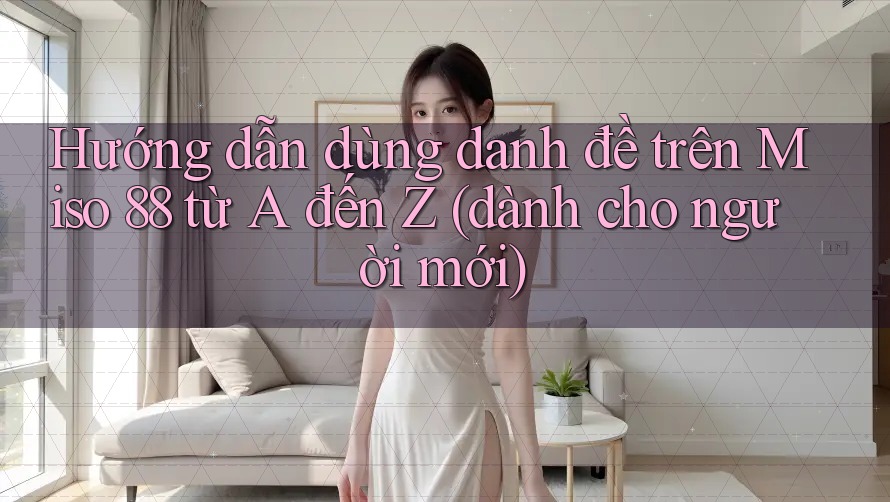 Hướng dẫn dùng danh đề trên Miso 88 từ A đến Z (dành cho người mới) Hướng dẫn dùng danh đề trên Miso 88 từ A đến Z (dành cho người mới)