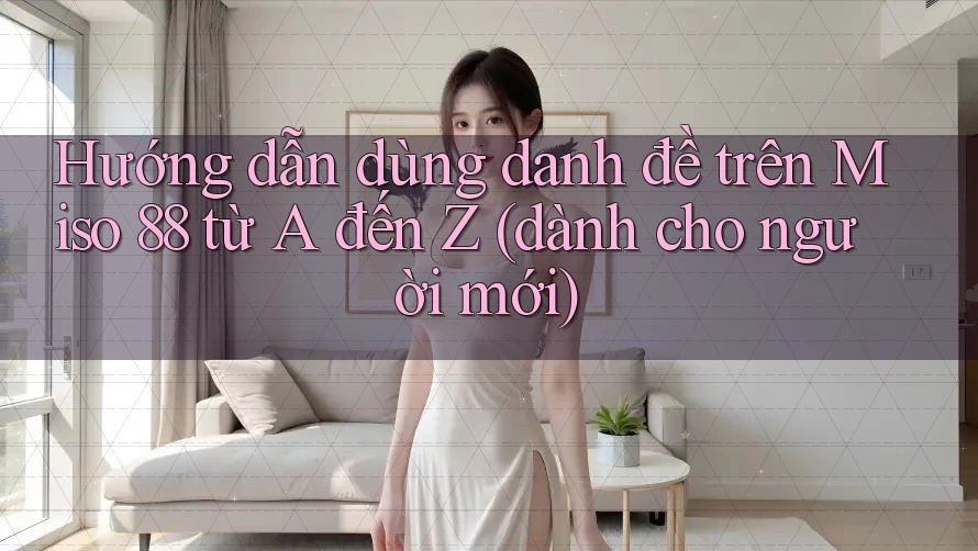 Hướng dẫn dùng danh đề trên Miso 88 từ A đến Z (dành cho người mới)