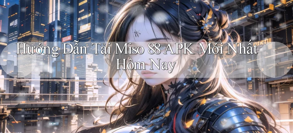 hướng dẫn tải miso 88 apk mới nhất hôm nay