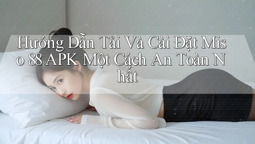 Hướng Dẫn Tải Và Cài Đặt Miso 88 APK Một Cách An Toàn Nhất Hướng Dẫn Tải Và Cài Đặt Miso 88 APK Một Cách An Toàn Nhất