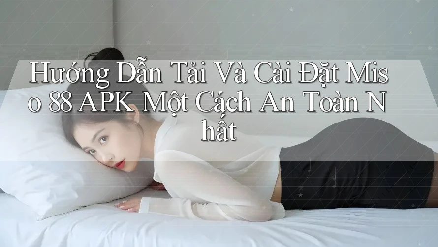 Hướng Dẫn Tải Và Cài Đặt Miso 88 APK Một Cách An Toàn Nhất Hướng Dẫn Tải Và Cài Đặt Miso 88 APK Một Cách An Toàn Nhất