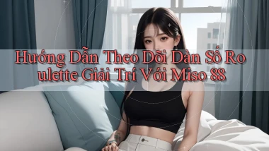 hướng dẫn theo dõi dàn số roulette giải trí với miso 88
