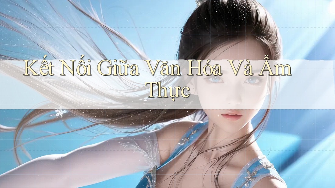 Kết Nối Giữa Văn Hóa Và Ẩm Thực Kết Nối Giữa Văn Hóa Và Ẩm Thực