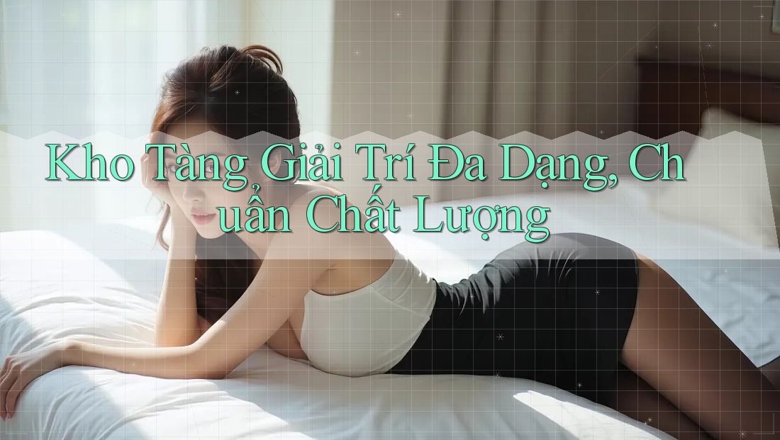 Kho Tàng Giải Trí Đa Dạng, Chuẩn Chất Lượng Kho Tàng Giải Trí Đa Dạng, Chuẩn Chất Lượng