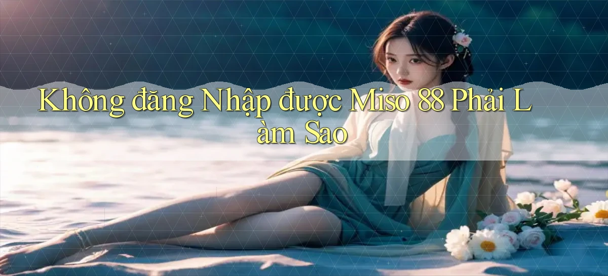 không đăng nhập được miso 88 phải làm sao