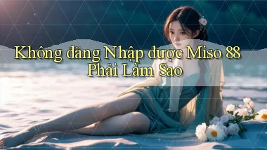 không đăng nhập được miso 88 phải làm sao
