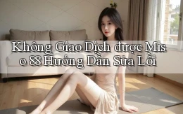 không giao dịch được miso 88 hướng dẫn sửa lỗi
