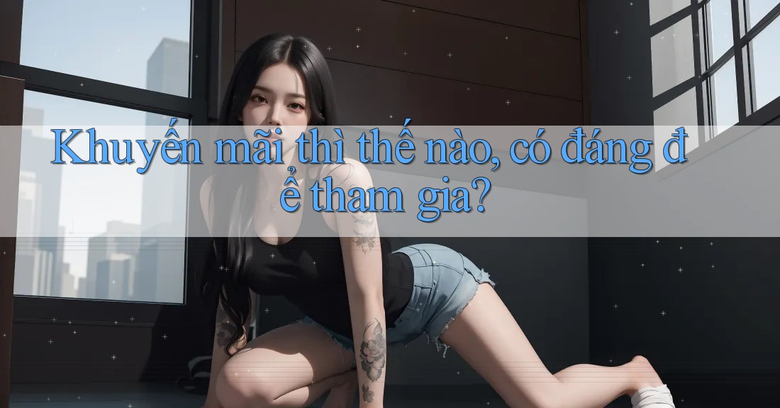 Khuyến mãi thì thế nào, có đáng để tham gia? Khuyến mãi thì thế nào, có đáng để tham gia?