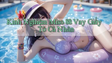 kinh nghiệm miso 88 vay giấy tờ cá nhân