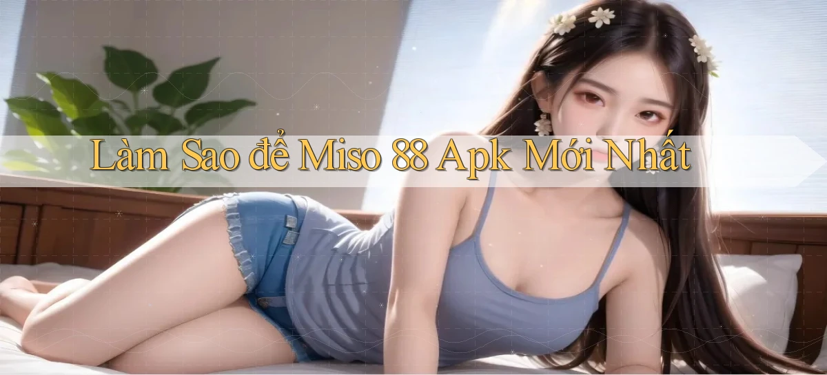 làm sao để miso 88 apk mới nhất