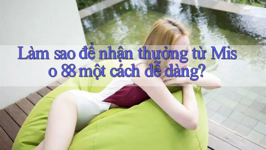 Làm sao để nhận thưởng từ Miso 88 một cách dễ dàng? Làm sao để nhận thưởng từ Miso 88 một cách dễ dàng?