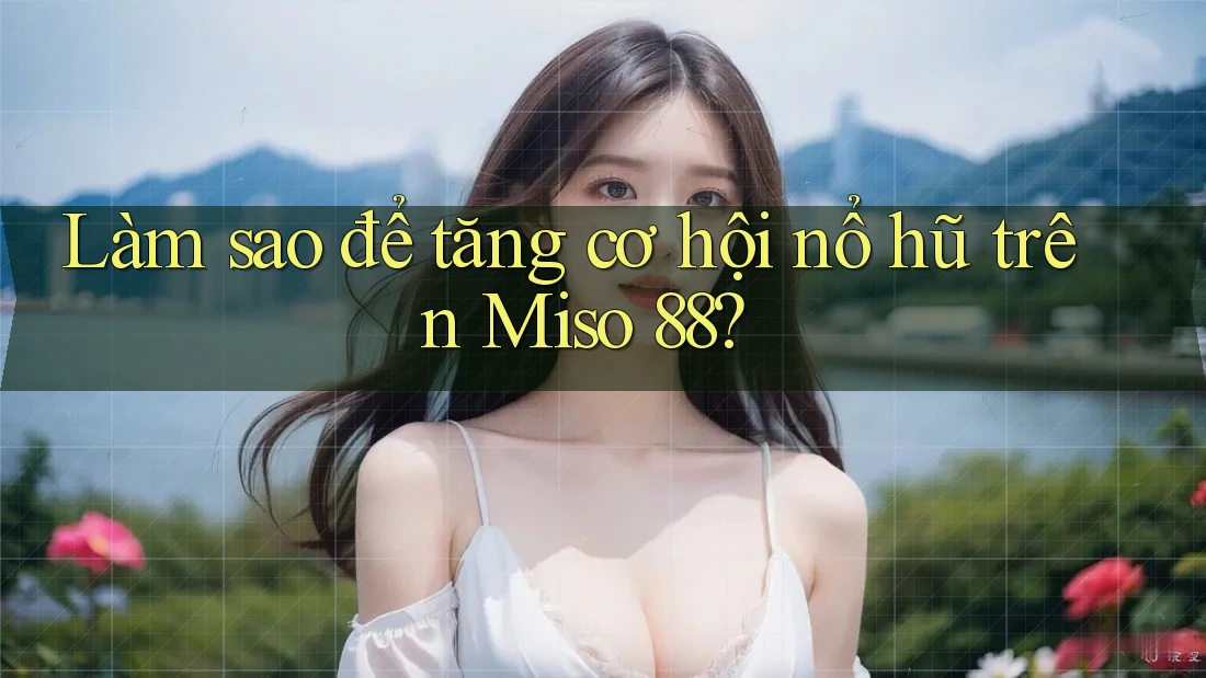 Làm sao để tăng cơ hội nổ hũ trên Miso 88? Làm sao để tăng cơ hội nổ hũ trên Miso 88?