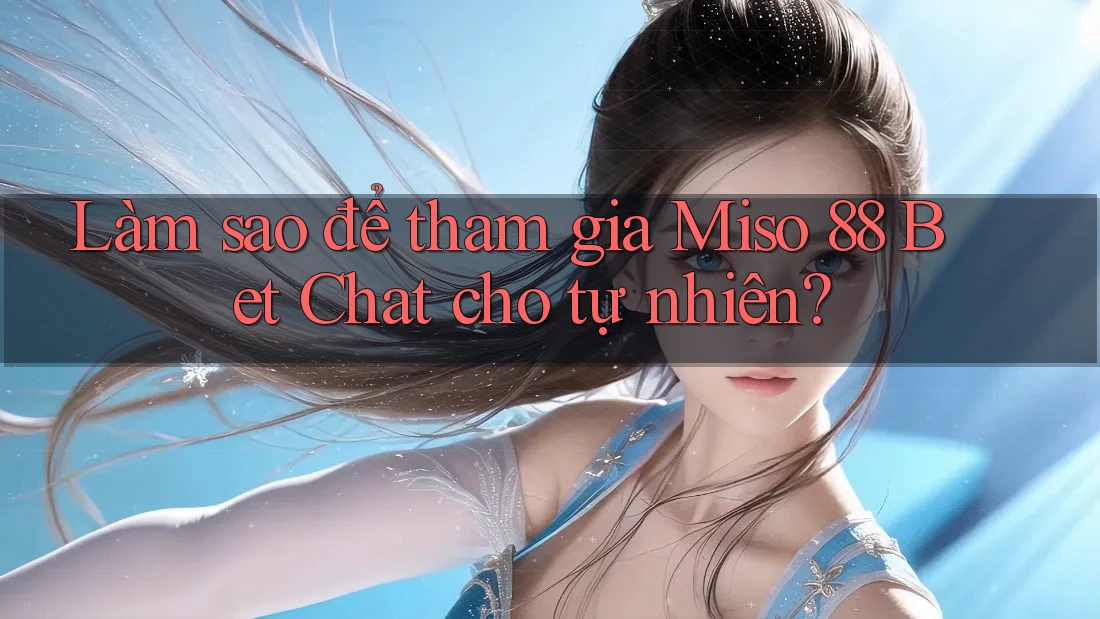 Làm sao để tham gia Miso 88 Bet Chat cho tự nhiên? Làm sao để tham gia Miso 88 Bet Chat cho tự nhiên?