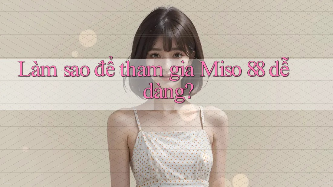 Làm sao để tham gia Miso 88 dễ dàng? Làm sao để tham gia Miso 88 dễ dàng?