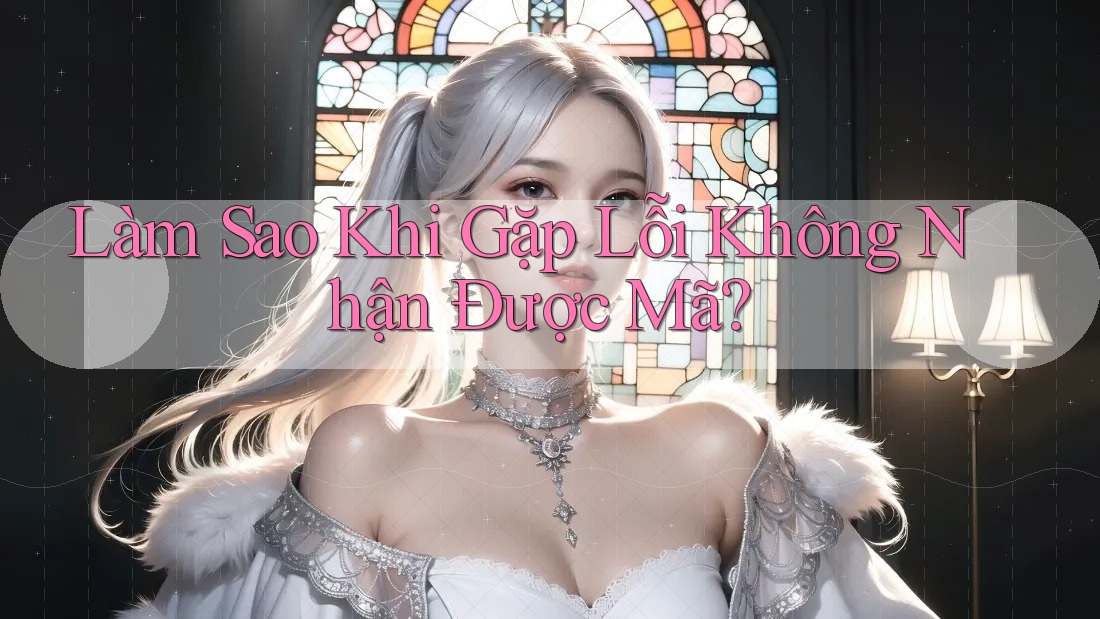 Làm Sao Khi Gặp Lỗi Không Nhận Được Mã? Làm Sao Khi Gặp Lỗi Không Nhận Được Mã?