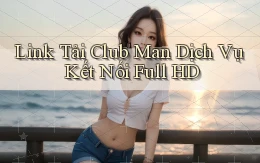 link tải club man dịch vụ kết nối full hd