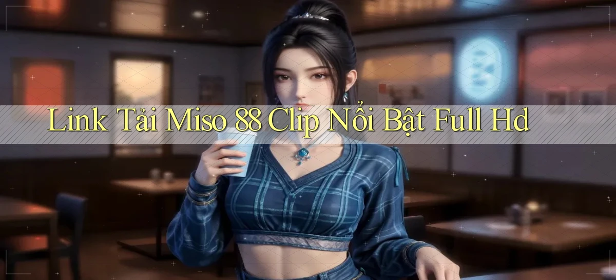 link tải miso 88 clip nổi bật full hd