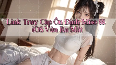 link truy cập ổn định miso 88 ios vừa ra mắt