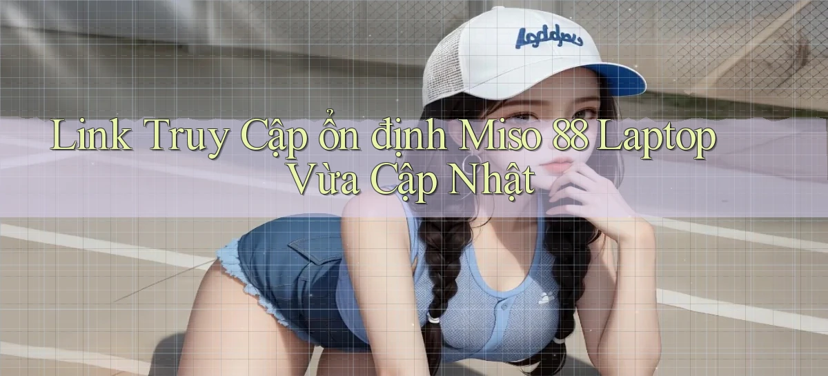 link truy cập ổn định miso 88 laptop vừa cập nhật