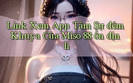 link xem app tâm sự đêm khuya của miso 88 ổn định